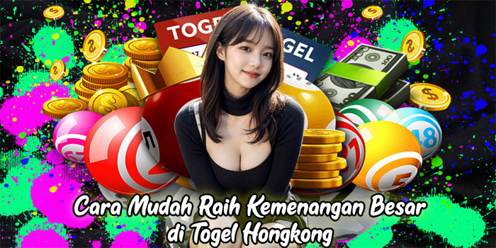 Cara Mudah Raih Kemenangan Besar di Togel Hongkong