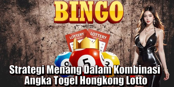 Strategi Menang Dalam ​Kombinasi Angka Togel Hongkong Lotto