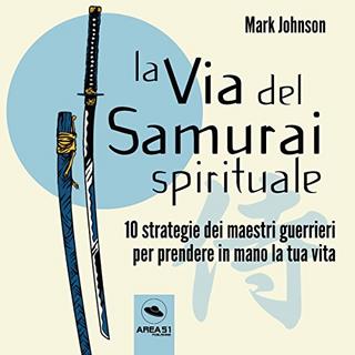Mark Johnson - La via del Samurai spirituale. Dieci strategie dei maestri guerrieri per prendere in mano la tua vita (2017) .mp3 - 192 kbps