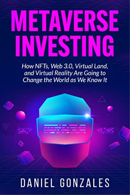 Metaverse Investing: How NFTs, Web 3.0, Virtual Land and VR Are Going to Change the World as We Know It