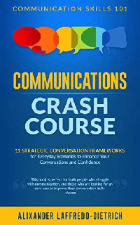 Communications Crash Course 11 Strategic Conversation Frameworks for Everyday Scenarios to Enhance Your Conversations and Confidence