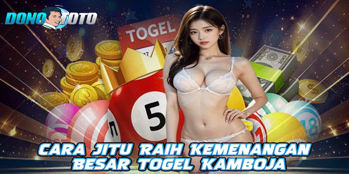 DONOTOTO – Cara Jitu Raih Kemenangan Besar Togel Kamboja