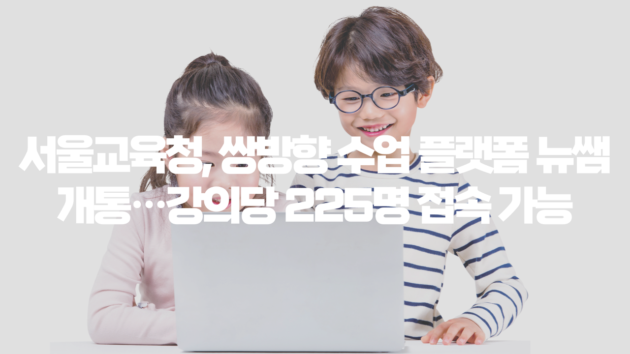 서울교육청, 쌍방향 수업 플랫폼 뉴쌤 개통…강의당 225명 접속 가능