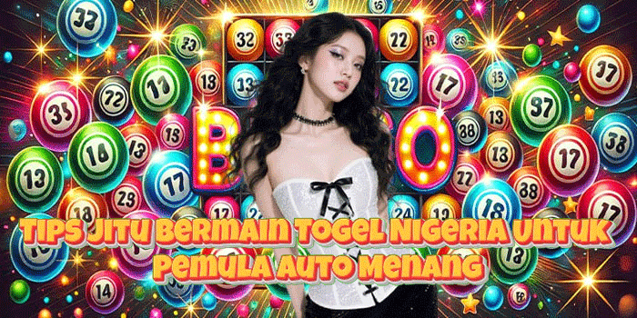 Tips Jitu Bermain Togel Nigeria Untuk Pemula Auto Menang