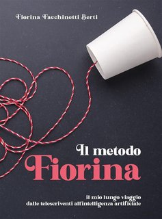 Fiorina Berti - Il metodo Fiorina. Il mio lungo viaggio dalle telescriventi all'intelligenza artificiale (2024)