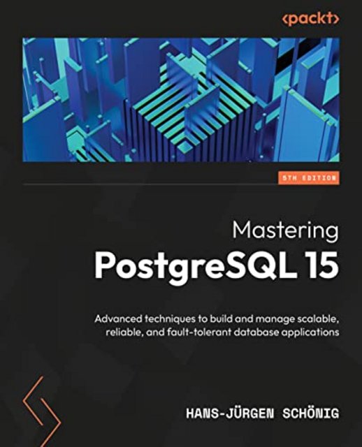 Mastering PostgreSQL 15: Advanced techniques to build & manage scalable, reliable and fault-tolerant database apps, 5th Edition