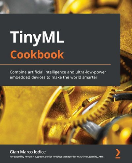 TinyML Cookbook: Combine artificial intelligence and ultra-low-power embedded devices to make the world smarter (True)