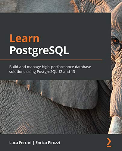 Build and manage high-performance database solutions using PostgreSQL 12 and 13 Build and manage high-performance database solutions using PostgreSQL 12 and 13