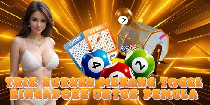 Trik Sukses Menang Togel Singapore untuk Pemula