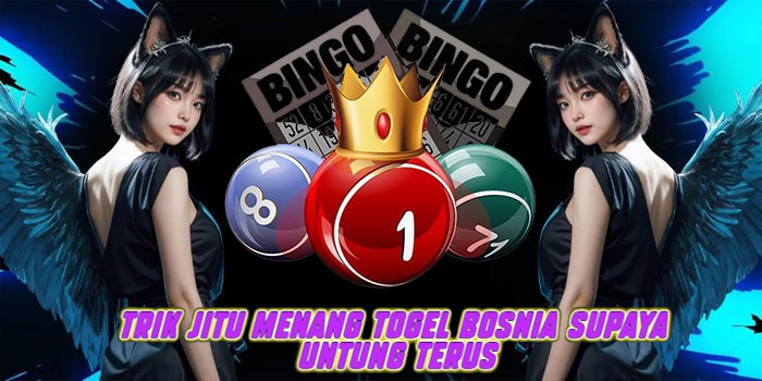 Trik Jitu Menang Togel Bosnia Supaya Untung Terus