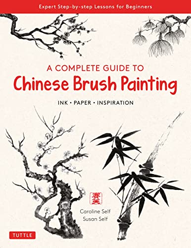 A Complete Guide to Chinese Brush Painting: Ink , Paper, Inspiration - Expert Step-by-Step Lessons for Beginners