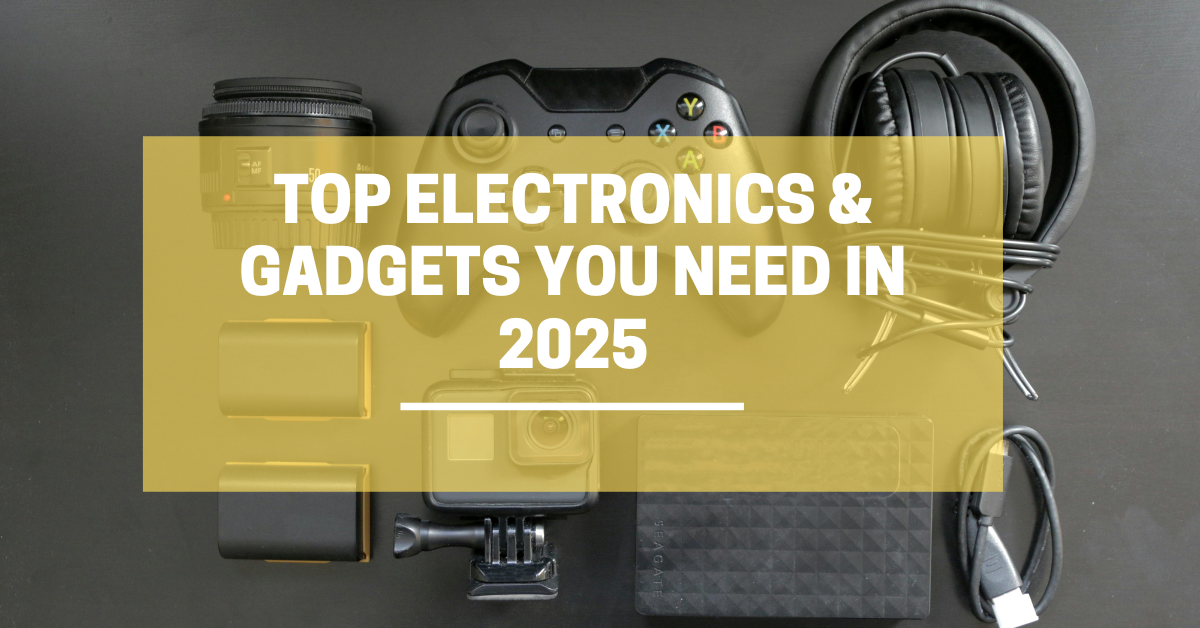 Top Electronics & Gadgets You Need in 2025