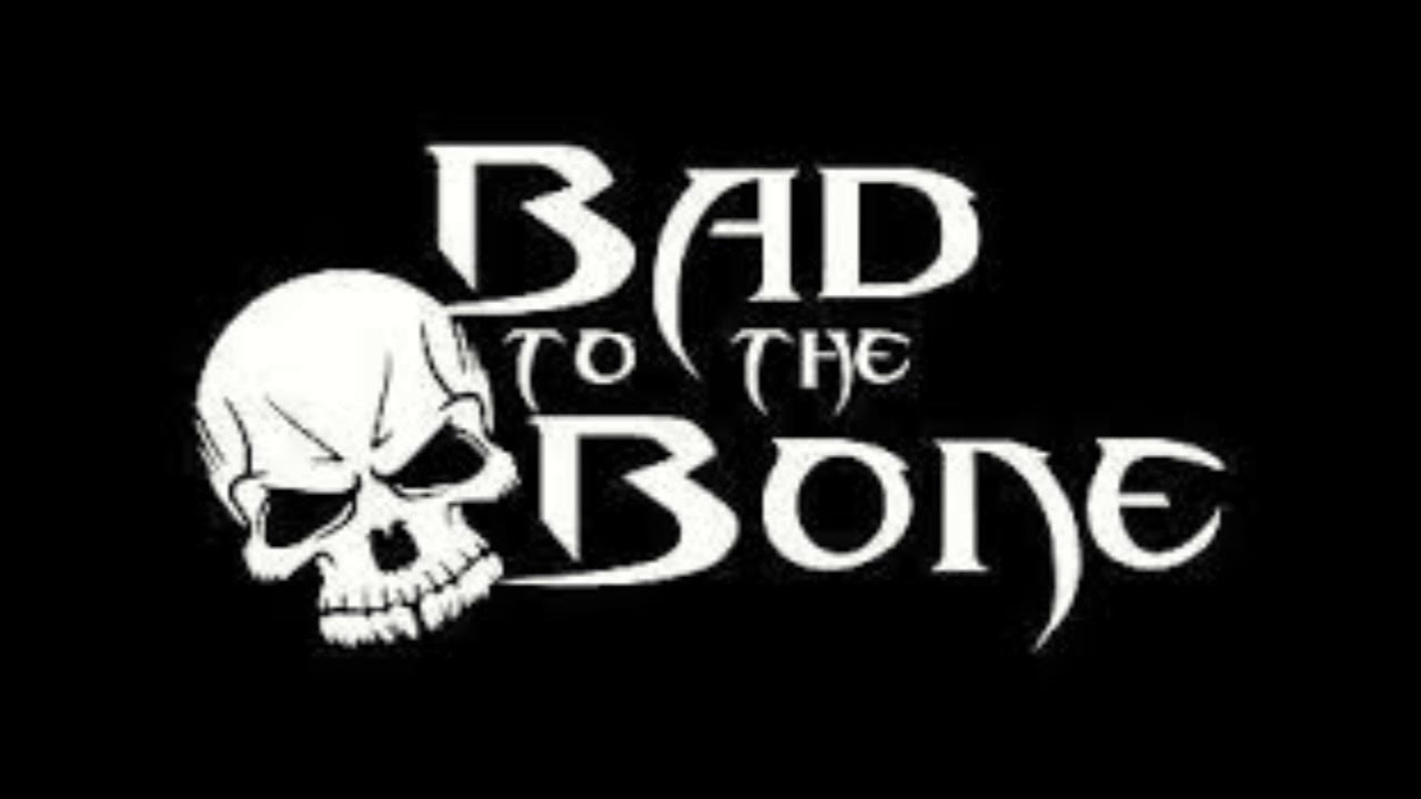 I don't have a girlfriend, but I know a girl that would get really mad if she heard me say that Bad-to-the-bone