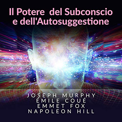 Joseph Murphy, Émile Coué, Emmet Fox, Napoleon Hill - Il potere del subconscio e dell'autosuggestione (2020) (mp3 - 128 kbps)