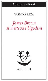 Yasmina Reza - James Brown metteva i bigodini (2024)