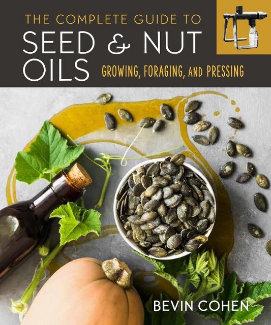 The Complete Guide to Seed and Nut Oils: Growing, Foraging, and Pressing