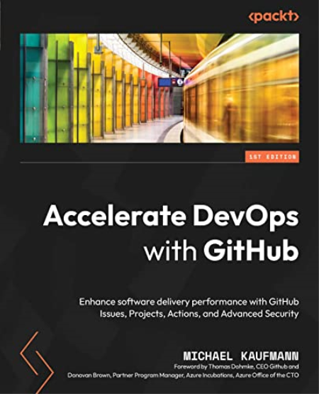 Accelerate DevOps with GitHub: Enhance software delivery performance with GitHub Issues, Projects, Actions and Advanced Security