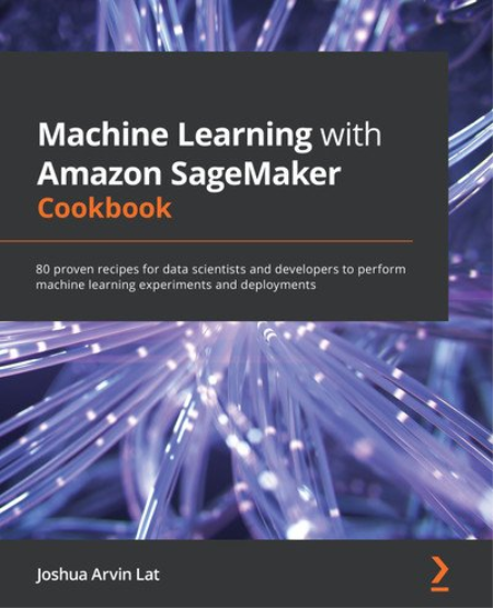 Machine Learning with Amazon SageMaker Cookbook Machine Learning with Amazon SageMaker Cookbook