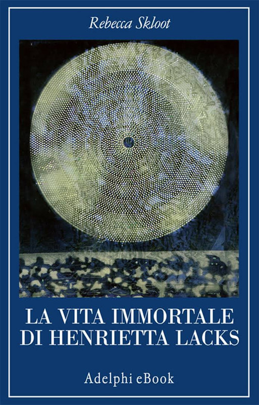 Rebecca Skloot - La vita immortale di Henrietta Lacks (2011)