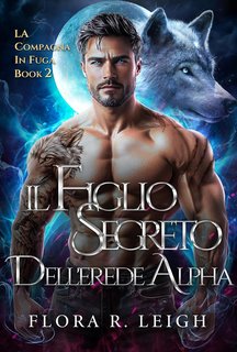 Flora R. Leigh - La Compagna in Fuga Vol. 2. Il Figlio Segreto dell'Erede Alpha (2024)