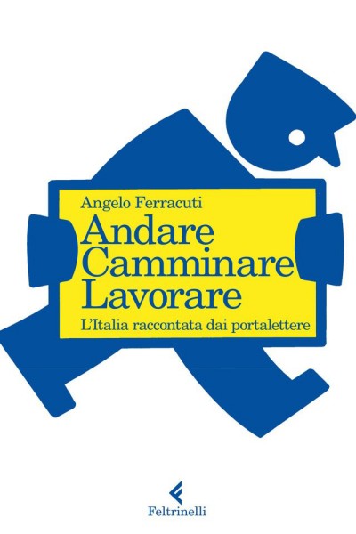 Angelo Ferracuti - Andare. Camminare. Lavorare. L'Italia raccontata dai portalettere (2015)