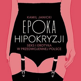 Kamil Janicki - Epoka hipokryzji: seks i erotyka w przedwojennej Polsce (2022) 