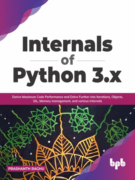 Internals of Python 3.x: Derive Maximum Code Performance and Delve Further into Iterations, Objects, GIL, Memory (True EPUB) Internals of Python 3.x: Derive Maximum Code Performance and Delve Further into Iterations, Objects, GIL, Memory (True EPUB)