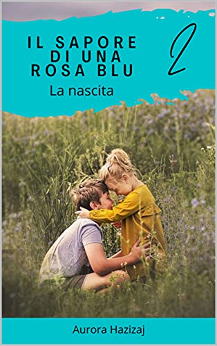 Aurora Hazizaj – Il sapore di una rosa blu 2. La nascita. (2021)