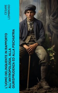 Cesare Lombroso - L'uomo delinquente in rapporto all'antropologia, alla giurisprudenza ed alla psichiatria (2023)