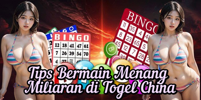 Tips Bermain Menang Miliaran di Togel China