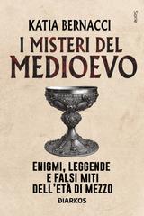 Katia Bernacci – I misteri del Medioevo. Enigmi, leggende e falsi miti dell’Eta di mezzo (2026)