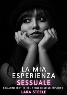 Lara Steele - La mia esperienza sessuale. Romanzo Erotico. Vietato ai Minori di 18 Anni.(2024)