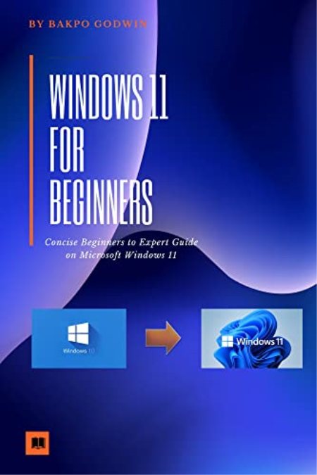 WINDOWS 11 FOR BEGINNERS: Concise Beginners to Expert Guide on Microsoft Windows 11