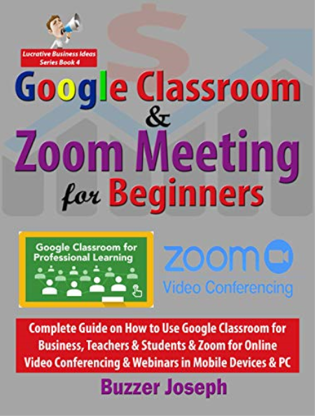 Google Classroom & Zoom Meeting for Beginners: Complete Guide on How to Use Google Classroom for Business, Teachers & Students