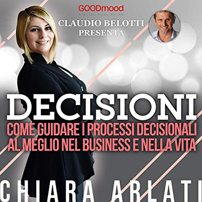 Chiara Arlati - Decisioni꞉ Come guidare i processi decisionali al meglio nel business e nella vita (2019) (mp3 - 128 kbps)