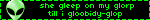she gleep on my glorp till i gloobidy glop