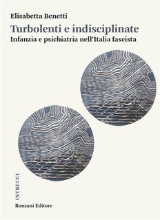 Elisabetta Benetti - Turbolenti e indisciplinate. Infanzia e psichiatria nell’Italia fascista (2024)