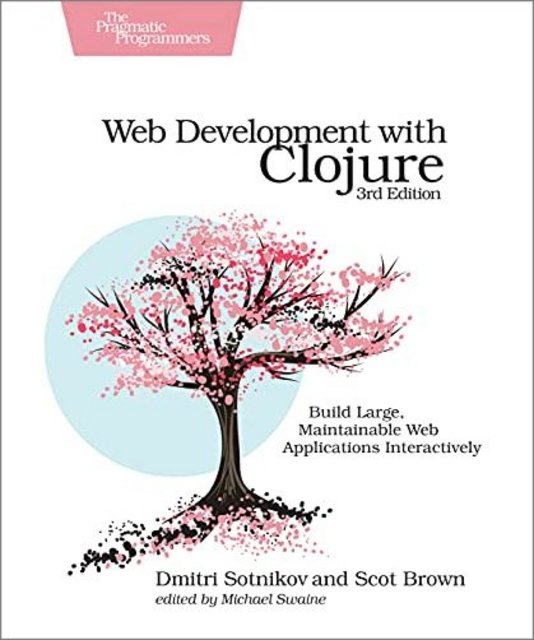 Web Development with Clojure: Build Large, Maintainable Web Applications Interactively, 3rd Edition Web Development with Clojure: Build Large, Maintainable Web Applications Interactively, 3rd Edition
