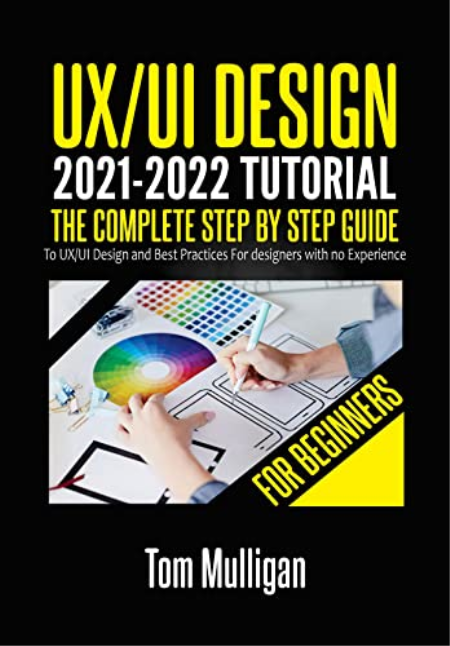 UX/UI Design 2021-2022 Tutorial for Beginners: The Complete Step by Step Guide to UX/UI Design and Best Practices
