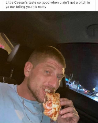 Man eating a pizza with the caption: Little Caesar's taste so good when u ain't got a bitch in ya ear telling you it's nasty