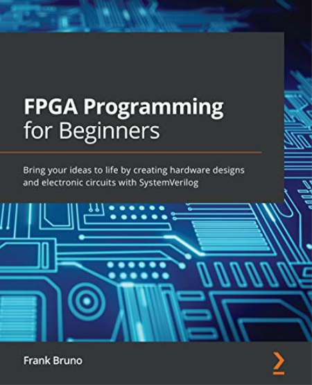 FPGA Programming for Beginners: Bring your ideas to life by creating hardware designs and electronic circuits with SystemVerilog FPGA Programming for Beginners: Bring your ideas to life by creating hardware designs and electronic circuits with SystemVerilog