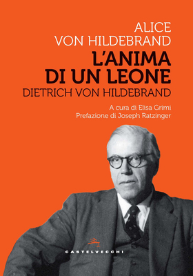 Alice von Hildebrand - L’anima di un leone. Dietrich Von Hildebrand (2023)
