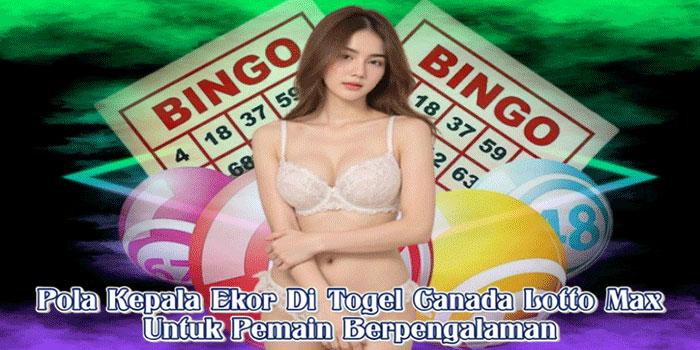 Pola Kepala Ekor Di Togel Canada Lotto Max Untuk Pemain Berpengalaman