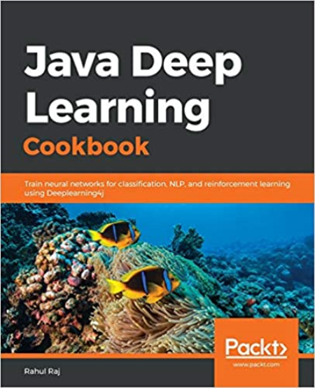 Java Deep Learning Cookbook: Train neural networks for classification, NLP, and reinforcement learning using Deeplearning4j