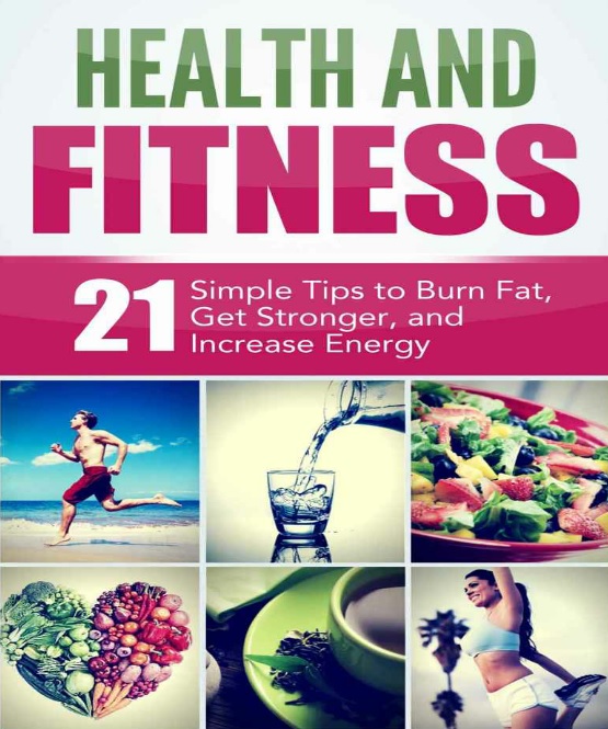 Health and Fitness: 21 Simple Tips to Burn Fat, Get Stronger, and Increase Energy