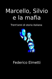 Federico Elmetti - Marcello, Silvio e la mafia (2011)