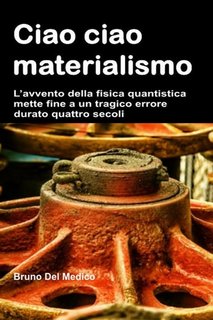Bruno Del Medico - Ciao ciao materialismo. L’avvento della fisica quantistica mette fine a un tragico errore durato quattro secoli (2023)