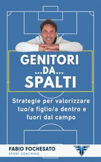 Fabio Fochesato - Genitori… da… spalti. Strategie per valorizzare tuo/a figlio/a dentro e fuori dal campo (2024)