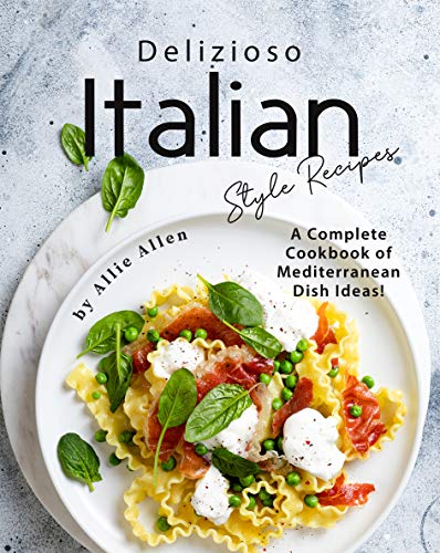 Delizioso Italian Style Recipes  A Complete Cookbook of Mediterranean Dish Ideas!
