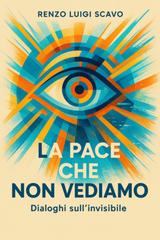 Renzo Luigi Scavo – La pace che non vediamo. Dialoghi sull’invisibile (2025)